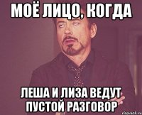 моё лицо, когда леша и лиза ведут пустой разговор