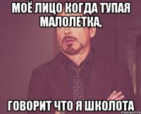 моё лицо когда тупая малолетка, говорит что я школота