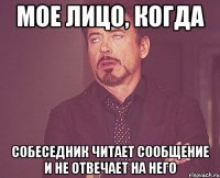 мое лицо, когда собеседник читает сообщение и не отвечает на него