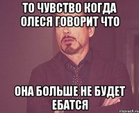 то чувство когда олеся говорит что она больше не будет ебатся