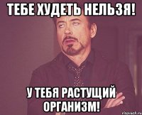 тебе худеть нельзя! у тебя растущий организм!