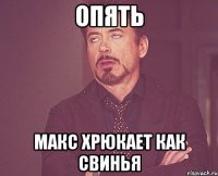 опять макс хрюкает как свинья