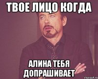 твое лицо когда алина тебя допрашивает