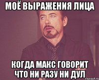 моё выражения лица когда макс говорит что ни разу ни дул