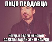 лицо продавца когда в отдел женской одежды зашли эти придурки