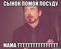 сынок помой посуду мама тттттттттттттттт
