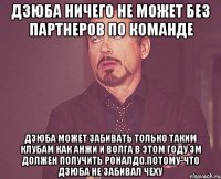 дзюба ничего не может без партнеров по команде дзюба может забивать только таким клубам как анжи и волга в этом году зм должен получить роналдо,потому-что дзюба не забивал чеху