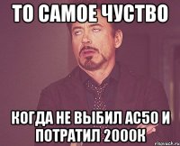 то самое чуство когда не выбил ас50 и потратил 2000к