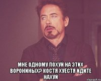  мне одному похуй на этих ворониных? костя хуёстя идите нахуй