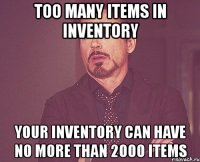 too many items in inventory your inventory can have no more than 2000 items