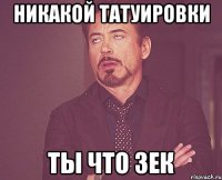 никакой татуировки ты что зек