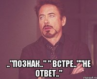  .."познак.." " встре..""не ответ.."