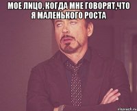 мое лицо, когда мне говорят,что я маленького роста 