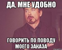 да, мне удобно говорить по поводу моего заказа