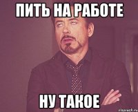 пить на работе ну такое