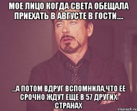 мое лицо когда света обещала приехать в августе в гости.... ...а потом вдруг вспомнила,что ее срочно ждут еще в 57 других странах