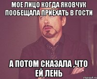 мое лицо когда яковчук пообещала приехать в гости а потом сказала ,что ей лень