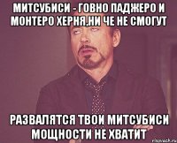 митсубиси - говно паджеро и монтеро херня,ни че не смогут развалятся твои митсубиси мощности не хватит