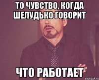 то чувство, когда шелудько говорит что работает