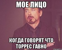 мое лицо когда говорят что торрес гавно