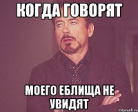 когда говорят моего еблища не увидят