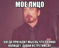 мое лицо когда приходит мысль что полина напишет: давай встретимся?