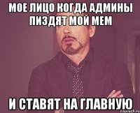 мое лицо когда админы пиздят мой мем и ставят на главную