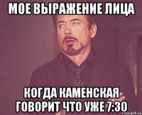мое выражение лица когда каменская говорит что уже 7:30