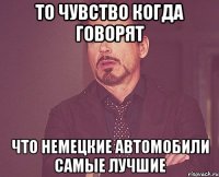 то чувство когда говорят что немецкие автомобили самые лучшие