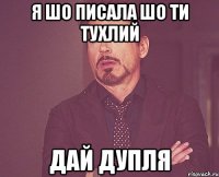 я шо писала шо ти тухлий дай дупля