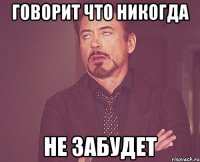 говорит что никогда не забудет