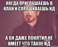 когда приглашаешь в клан и спрашиваешь ид а он даже понятия не имеет что такое ид