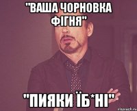 "ваша чорновка фігня" "пияки їб*ні"