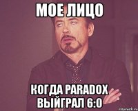 мое лицо когда paradox выйграл 6:0