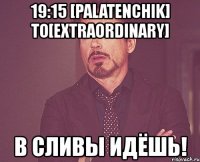 19:15 [palatenchik] to[extraordinary] в сливы идёшь!