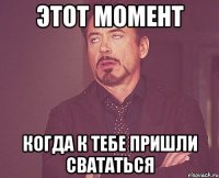 этот момент когда к тебе пришли свататься