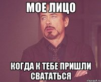 мое лицо когда к тебе пришли свататься