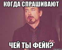 когда спрашивают чей ты фейк?