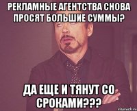 рекламные агентства снова просят большие суммы? да еще и тянут со сроками???