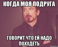 когда моя подруга говорит что ей надо похудеть