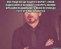 моё лицо когда подруга ворует у меня аудиозаписи начинает говорить моими фразами подкалывать меня по поводу того, кто мне нравится 