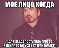 мое лицо,когда "да я везде поступила,просто решила остаться в стерлитамаке"