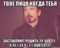 твое лицо когда тебя заставляют решить 2x*sqrt(1 - x*x) + 2x*x - 1 = sqrt(3/2)