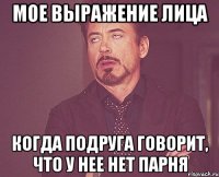 мое выражение лица когда подруга говорит, что у нее нет парня