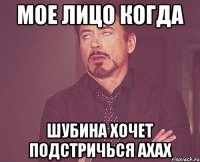мое лицо когда шубина хочет подстричься ахах