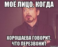 моё лицо, когда хорошаева говорит, что перезвонит