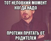 тот неловкий момент когда надо протеин прятать от родителей