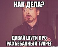 как дела? давай шути про разъебанный туарег