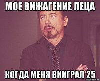 мое вижагение леца когда меня вииграл 25