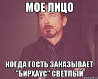 мое лицо когда гость заказывает "бирхаус" светлый
